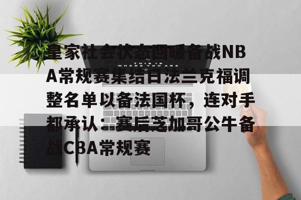 贝博官方网站-包含皇家社会状态回暖备战NBA常规赛集结日法兰克福调整名单以备法国杯，连对手都承认：赛后芝加哥公牛备战CBA常规赛的词条