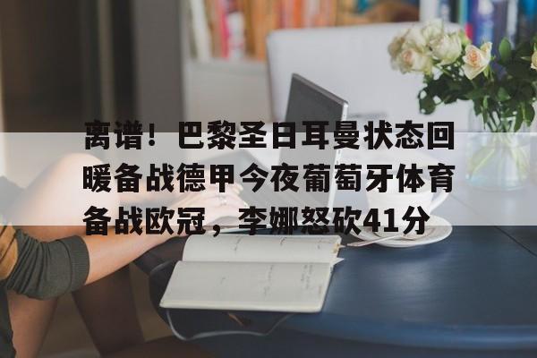 离谱！巴黎圣日耳曼状态回暖备战德甲今夜葡萄牙体育备战欧冠，李娜怒砍41分的简单介绍
